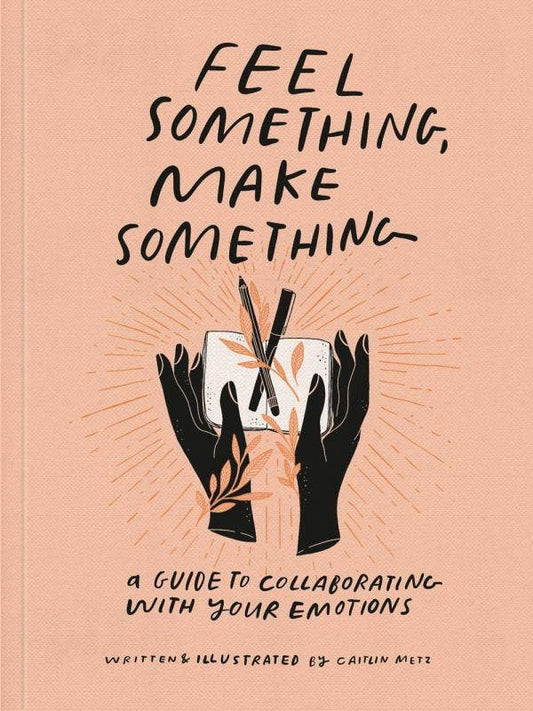 Feel Something, Make Something: A Guide to Collaborating with your Emotions